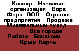 Кассир › Название организации ­ Ворк Форс, ООО › Отрасль предприятия ­ Продажи › Минимальный оклад ­ 28 000 - Все города Работа » Вакансии   . Крым,Керчь